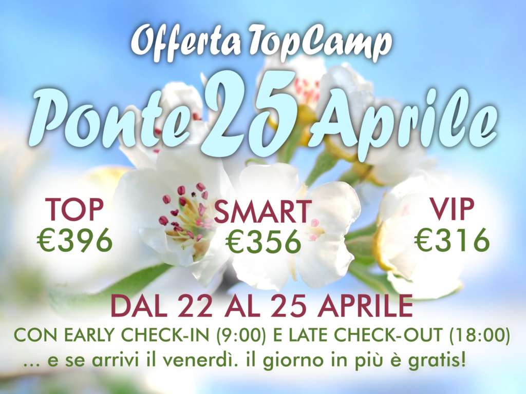 Offerta TopCamp - Ponte 25 Aprile - TOP: €396 - SMART: €356 - VIP: €316 - Dal 22 al 25 aprile con early check-in (9:00) e late check-out (16:00)... e se arrivi il venerdì. il giorno in più è gratis!